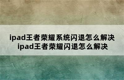 ipad王者荣耀系统闪退怎么解决 ipad王者荣耀闪退怎么解决